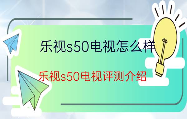 乐视s50电视怎么样 乐视s50电视评测介绍